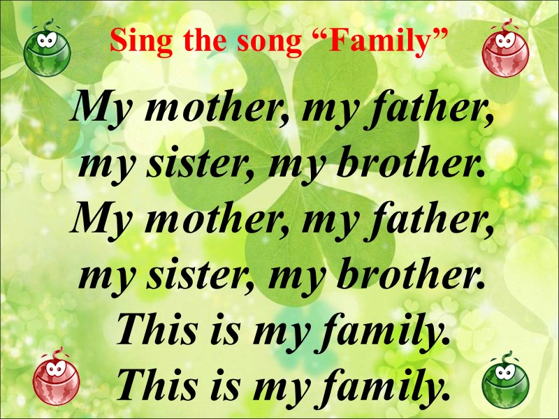 Sing the song “Family” My mother, my father, my sister, my brother. My mother,